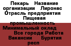 Пекарь › Название организации ­ Лиронас › Отрасль предприятия ­ Пищевая промышленность › Минимальный оклад ­ 25 000 - Все города Работа » Вакансии   . Бурятия респ.